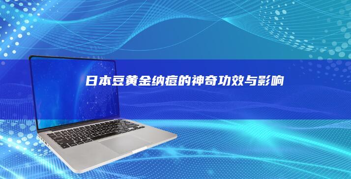 日本豆黄金：纳痘的神奇功效与影响